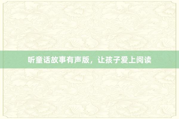 听童话故事有声版,让孩子爱上阅读